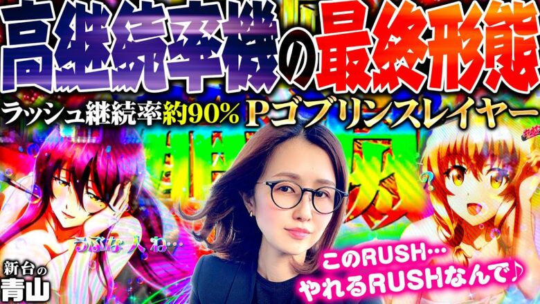 【Pゴブリンスレイヤー】高継続率機種の最終形態!! やれる…このRUSHやれるんです♪ 「新台の青山」#90　#青山りょう #パチンコ #Pゴブスレ