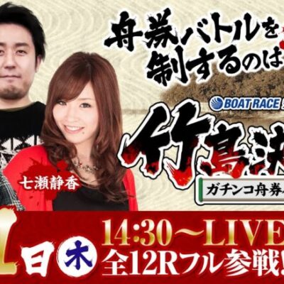 ボートレース蒲郡／竹島決戦 ガチンコ舟券バトル【6月1日（木）／GIオールジャパン竹島特別開設68周年記念競走（初日）】《まりも》《ジロウ》《七瀬静香》