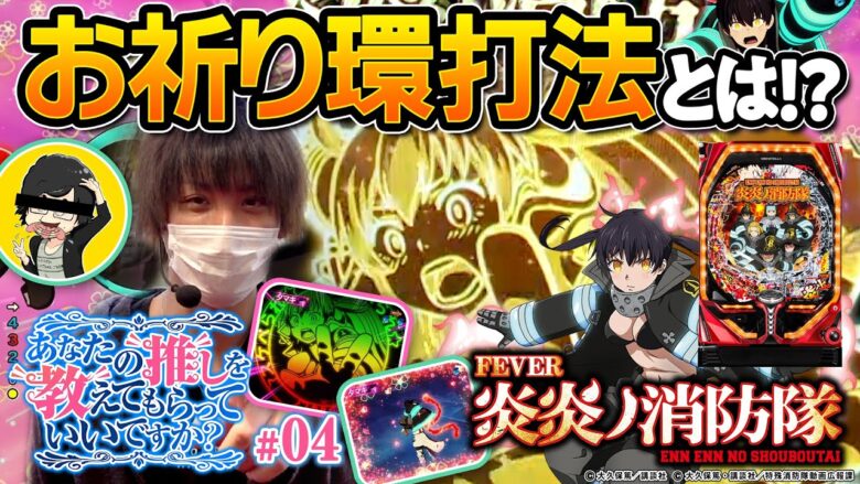 【P炎炎ノ消防隊】お祈り環打法でRUSH継続を祈れ！【あなたの推しを教えてもらっていいですか？ #04】[パチンコ]