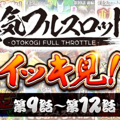 漢気フルスロットル！イッキ見 第9話～第12話《木村魚拓・1GAMEてつ・水樹あや・ウシオ》視聴者が選ぶ漢気ベストシーン投票受付中［パチンコ・パチスロ・スロット］