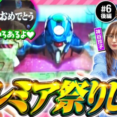 【エヴァ格納庫プレミアム！】あの娘の財布でどこまでも 第6回 後編《神谷玲子・ヒラヤマン・大水プリン》新世紀エヴァンゲリオン〜未来への咆哮〜［パチンコ］