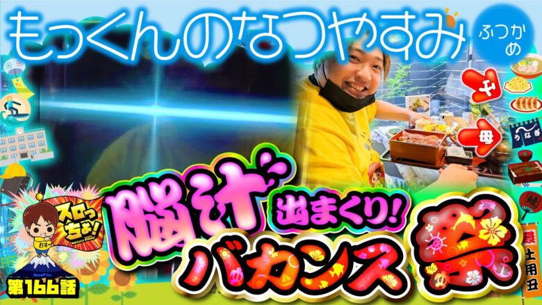 【もっくんの夏休み最終日～脳汁出まくりバカンス祭り～】「スロっちょ！第166話」