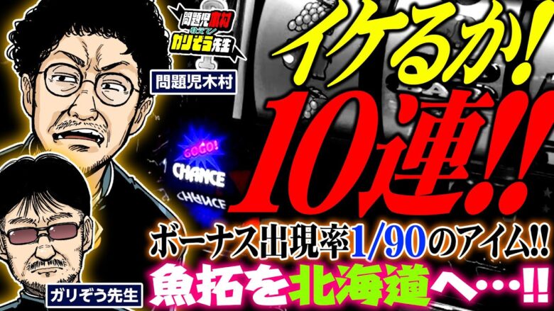 イケるか! 10連!!! ボーナス出現率1/90のアイム!! 魚拓を北海道へ…!!!!!　パチンコ・パチスロ実戦番組「問題児木村～教えて！ガリぞう先生」第12 話(4/4)　#木村魚拓 #ガリぞう