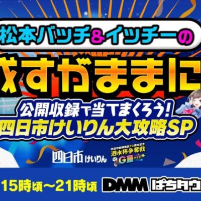 【四日市競輪生配信】松本バッチ&イッチーの成すがままに！　公開収録でも楽しもう！四日市けいりん完全攻略SP
