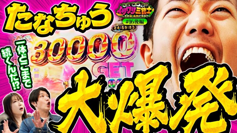 【30000発オーバーの大爆発！この玉は是が非でも持って帰りたい】イツワリ三銃士 第16回 後編《ビワコ・諸積ゲンズブール・たなちゅう》［パチンコ・パチスロ・スロット］